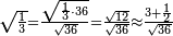 \scriptstyle\sqrt{\frac{1}{3}}=\frac{\sqrt{\frac{1}{3}\sdot36}}{\sqrt{36}}=\frac{\sqrt{12}}{\sqrt{36}}\approx\frac{3+\frac{1}{2}}{\sqrt{36}}