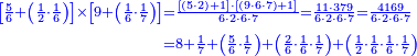 {\color{blue}{\begin{align}\scriptstyle\left[\frac{5}{6}+\left(\frac{1}{2}\sdot\frac{1}{6}\right)\right]\times\left[9+\left(\frac{1}{6}\sdot\frac{1}{7}\right)\right]&\scriptstyle=\frac{\left[\left(5\sdot2\right)+1\right]\sdot\left[\left(9\sdot6\sdot7\right)+1\right]}{6\sdot2\sdot6\sdot7}=\frac{11\sdot379}{6\sdot2\sdot6\sdot7}=\frac{4169}{6\sdot2\sdot6\sdot7}\\&\scriptstyle=8+\frac{1}{7}+\left(\frac{5}{6}\sdot\frac{1}{7}\right)+\left(\frac{2}{6}\sdot\frac{1}{6}\sdot\frac{1}{7}\right)+\left(\frac{1}{2}\sdot\frac{1}{6}\sdot\frac{1}{6}\sdot\frac{1}{7}\right)\\\end{align}}}