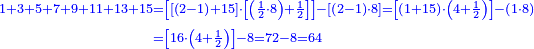 {\color{blue}{\begin{align}\scriptstyle1+3+5+7+9+11+13+15&\scriptstyle=\left[\left[\left(2-1\right)+15\right]\sdot\left[\left(\frac{1}{2}\sdot8\right)+\frac{1}{2}\right]\right]-\left[\left(2-1\right)\sdot8\right]=\left[\left(1+15\right)\sdot\left(4+\frac{1}{2}\right)\right]-\left(1\sdot8\right)\\&\scriptstyle=\left[16\sdot\left(4+\frac{1}{2}\right)\right]-8=72-8=64\\\end{align}}}