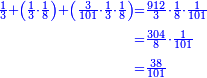 \scriptstyle{\color{blue}{\begin{align}\scriptstyle\frac{1}{3}+\left(\frac{1}{3}\sdot\frac{1}{8}\right)+\left(\frac{3}{101}\sdot\frac{1}{3}\sdot\frac{1}{8}\right)&\scriptstyle=\frac{912}{3}\sdot\frac{1}{8}\sdot\frac{1}{101}\\&\scriptstyle=\frac{304}{8}\sdot\frac{1}{101}\\&\scriptstyle=\frac{38}{101}\\\end{align}}}