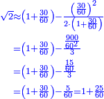 \scriptstyle{\color{blue}{\begin{align}\scriptstyle\sqrt{2}&\scriptstyle\approx\left(1+\frac{30}{60}\right)-\frac{\left(\frac{30}{60}\right)^2}{2\sdot\left(1+\frac{30}{60}\right)}\\&\scriptstyle=\left(1+\frac{30}{60}\right)-\frac{\frac{900}{60^2}}{3}\\&\scriptstyle=\left(1+\frac{30}{60}\right)-\frac{\frac{15}{60}}{3}\\&\scriptstyle=\left(1+\frac{30}{60}\right)-\frac{5}{60}=1+\frac{25}{60}\\\end{align}}}