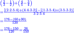 {\color{blue}{\begin{align}&\scriptstyle\left(\frac{2}{3}-\frac{1}{2}\right)+\left(\frac{4}{5}-\frac{3}{4}\right)\\&\scriptstyle=\frac{\left[\left(2\sdot2\sdot5\sdot4\right)+\left(4\sdot4\sdot3\sdot2\right)\right]-\left[\left(1\sdot3\sdot5\sdot4\right)+\left(3\sdot5\sdot3\sdot2\right)\right]}{3\sdot2\sdot5\sdot4}\\&\scriptstyle=\frac{176-\left(60+90\right)}{120}\\&\scriptstyle=\frac{176-150}{120}=\frac{26}{150}\\\end{align}}}