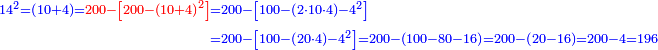 \scriptstyle{\color{blue}{\begin{align}\scriptstyle{14^2=\left(10+4\right)=\color{red}{200-\left[200-\left(10+4\right)^2\right]}}&\scriptstyle=200-\left[100-\left(2\sdot10\sdot4\right)-4^2\right]\\&\scriptstyle=200-\left[100-\left(20\sdot4\right)-4^2\right]=200-\left(100-80-16\right)=200-\left(20-16\right)=200-4=196\\\end{align}}}