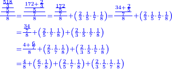 \scriptstyle{\color{blue}{\begin{align}\scriptstyle\frac{\frac{\frac{\frac{518}{3}}{5}}{7}}{8}&\scriptstyle=\frac{\frac{\frac{172+\frac{2}{3}}{5}}{7}}{8}=\frac{\frac{\frac{172}{5}}{7}}{8}+\left(\frac{2}{3}\sdot\frac{1}{5}\sdot\frac{1}{7}\sdot\frac{1}{8}\right)=\frac{\frac{34+\frac{2}{5}}{7}}{8}+\left(\frac{2}{3}\sdot\frac{1}{5}\sdot\frac{1}{7}\sdot\frac{1}{8}\right)\\&\scriptstyle=\frac{\frac{34}{7}}{8}+\left(\frac{2}{5}\sdot\frac{1}{7}\sdot\frac{1}{8}\right)+\left(\frac{2}{3}\sdot\frac{1}{5}\sdot\frac{1}{7}\sdot\frac{1}{8}\right)\\&\scriptstyle=\frac{4+\frac{6}{7}}{8}+\left(\frac{2}{5}\sdot\frac{1}{7}\sdot\frac{1}{8}\right)+\left(\frac{2}{3}\sdot\frac{1}{5}\sdot\frac{1}{7}\sdot\frac{1}{8}\right)\\&\scriptstyle=\frac{4}{8}+\left(\frac{6}{7}\sdot\frac{1}{8}\right)+\left(\frac{2}{5}\sdot\frac{1}{7}\sdot\frac{1}{8}\right)+\left(\frac{2}{3}\sdot\frac{1}{5}\sdot\frac{1}{7}\sdot\frac{1}{8}\right)\\\end{align}}}