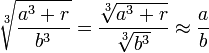 \sqrt[3]{\frac{a^3+r}{b^3}}=\frac{\sqrt[3]{a^3+r}}{\sqrt[3]{b^3}}\approx\frac{a}{b}