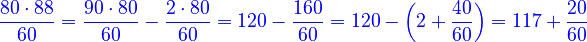 {\color{blue}{\frac{80\sdot88}{60}=\frac{90\sdot80}{60}-\frac{2\sdot80}{60}=120-\frac{160}{60}=120-\left(2+\frac{40}{60}\right)=117+\frac{20}{60}}}