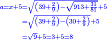 \scriptstyle{\color{blue}{\begin{align}\scriptstyle a=x+5&\scriptstyle=\sqrt{\left(39+\frac{2}{9}\right)-\sqrt{913+\frac{31}{81}}}+5\\&\scriptstyle=\sqrt{\left(39+\frac{2}{9}\right)-\left(30+\frac{2}{9}\right)}+5\\&\scriptstyle=\sqrt{9}+5=3+5=8\\\end{align}}}
