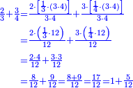 \scriptstyle{\color{blue}{\begin{align}\scriptstyle\frac{2}{3}+\frac{3}{4}&\scriptstyle=\frac{2\sdot\left[\frac{1}{3}\sdot\left(3\sdot4\right)\right]}{3\sdot4}+\frac{3\sdot\left[\frac{1}{4}\sdot\left(3\sdot4\right)\right]}{3\sdot4}\\&\scriptstyle=\frac{2\sdot\left(\frac{1}{3}\sdot12\right)}{12}+\frac{3\sdot\left(\frac{1}{4}\sdot12\right)}{12}\\&\scriptstyle=\frac{2\sdot4}{12}+\frac{3\sdot3}{12}\\&\scriptstyle=\frac{8}{12}+\frac{9}{12}=\frac{8+9}{12}=\frac{17}{12}=1+\frac{5}{12}\\\end{align}}}