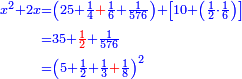 \scriptstyle{\color{blue}{\begin{align}\scriptstyle x^2+2x&\scriptstyle=\left(25+\frac{1}{4}{\color{red}{+}}\frac{1}{6}+\frac{1}{576}\right)+\left[10+\left(\frac{1}{2}\sdot\frac{1}{6}\right)\right]\\&\scriptstyle=35+{\color{red}{\frac{1}{2}}}+\frac{1}{576}\\&\scriptstyle=\left(5+\frac{1}{2}+\frac{1}{3}{\color{red}{+}}\frac{1}{8}\right)^2\\\end{align}}}