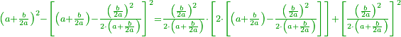 \scriptstyle{\color{OliveGreen}{\left(a+\frac{b}{2a}\right)^2-\left[\left(a+\frac{b}{2a}\right)-\frac{\left(\frac{b}{2a}\right)^2}{2\sdot\left(a+\frac{b}{2a}\right)}\right]^2=\frac{\left(\frac{b}{2a}\right)^2}{2\sdot\left(a+\frac{b}{2a}\right)}\sdot\left[2\sdot\left[\left(a+\frac{b}{2a}\right)-\frac{\left(\frac{b}{2a}\right)^2}{2\sdot\left(a+\frac{b}{2a}\right)}\right]\right]+\left[\frac{\left(\frac{b}{2a}\right)^2}{2\sdot\left(a+\frac{b}{2a}\right)}\right]^2}}
