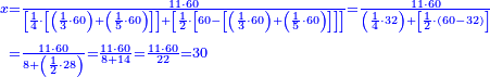 {\color{blue}{\begin{align}\scriptstyle x&\scriptstyle =\frac{11\sdot60}{\left[\frac{1}{4}\sdot\left[\left(\frac{1}{3}\sdot60\right)+\left(\frac{1}{5}\sdot60\right)\right]\right]+\left[\frac{1}{2}\sdot\left[60-\left[\left(\frac{1}{3}\sdot60\right)+\left(\frac{1}{5}\sdot60\right)\right]\right]\right]}=\frac{11\sdot60}{\left(\frac{1}{4}\sdot32\right)+\left[\frac{1}{2}\sdot\left(60-32\right)\right]}\\&\scriptstyle =\frac{11\sdot60}{8+\left(\frac{1}{2}\sdot28\right)}=\frac{11\sdot60}{8+14}=\frac{11\sdot60}{22}=30\\\end{align}}}