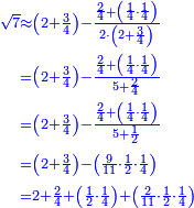 \scriptstyle{\color{blue}{\begin{align}\scriptstyle\sqrt{7}&\scriptstyle\approx\left(2+\frac{3}{4}\right)-\frac{\frac{2}{4}+\left(\frac{1}{4}\sdot\frac{1}{4}\right)}{2\sdot\left(2+\frac{3}{4}\right)}\\&\scriptstyle=\left(2+\frac{3}{4}\right)-\frac{\frac{2}{4}+\left(\frac{1}{4}\sdot\frac{1}{4}\right)}{5+\frac{2}{4}}\\&\scriptstyle=\left(2+\frac{3}{4}\right)-\frac{\frac{2}{4}+\left(\frac{1}{4}\sdot\frac{1}{4}\right)}{5+\frac{1}{2}}\\&\scriptstyle=\left(2+\frac{3}{4}\right)-\left(\frac{9}{11}\sdot\frac{1}{2}\sdot\frac{1}{4}\right)\\&\scriptstyle=2+\frac{2}{4}+\left(\frac{1}{2}\sdot\frac{1}{4}\right)+\left(\frac{2}{11}\sdot\frac{1}{2}\sdot\frac{1}{4}\right)\\\end{align}}}