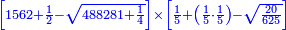 \scriptstyle{\color{blue}{\left[1562+\frac{1}{2}-\sqrt{488281+\frac{1}{4}}\right]\times\left[\frac{1}{5}+\left(\frac{1}{5}\sdot\frac{1}{5}\right)-\sqrt{\frac{20}{625}}\right]}}