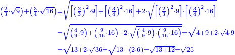\scriptstyle{\color{blue}{\begin{align}\scriptstyle\left(\frac{2}{3}\sdot\sqrt{9}\right)+\left(\frac{3}{4}\sdot\sqrt{16}\right)&\scriptstyle=\sqrt{\left[\left(\frac{2}{3}\right)^2\sdot9\right]+\left[\left(\frac{3}{4}\right)^2\sdot16\right]+2\sdot\sqrt{\left[\left(\frac{2}{3}\right)^2\sdot9\right]\sdot\left[\left(\frac{3}{4}\right)^2\sdot16\right]}}\\&\scriptstyle=\sqrt{\left(\frac{4}{9}\sdot9\right)+\left(\frac{9}{16}\sdot16\right)+2\sdot\sqrt{\left(\frac{4}{9}\sdot9\right)\sdot\left(\frac{9}{16}\sdot16\right)}}=\sqrt{4+9+2\sdot\sqrt{4\sdot9}}\\&\scriptstyle=\sqrt{13+2\sdot\sqrt{36}}=\sqrt{13+\left(2\sdot6\right)}=\sqrt{13+12}=\sqrt{25}\\\end{align}}}