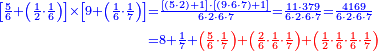 {\color{blue}{\begin{align}\scriptstyle\left[\frac{5}{6}+\left(\frac{1}{2}\sdot\frac{1}{6}\right)\right]\times\left[9+\left(\frac{1}{6}\sdot\frac{1}{7}\right)\right]&\scriptstyle=\frac{\left[\left(5\sdot2\right)+1\right]\sdot\left[\left(9\sdot6\sdot7\right)+1\right]}{6\sdot2\sdot6\sdot7}=\frac{11\sdot379}{6\sdot2\sdot6\sdot7}=\frac{4169}{6\sdot2\sdot6\sdot7}\\&\scriptstyle=8+\frac{1}{7}+\color{red}{\left(\frac{5}{6}\sdot\frac{1}{7}\right)+\left(\frac{2}{6}\sdot\frac{1}{6}\sdot\frac{1}{7}\right)+\left(\frac{1}{2}\sdot\frac{1}{6}\sdot\frac{1}{6}\sdot\frac{1}{7}\right)}\\\end{align}}}