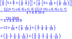 {\color{blue}{\begin{align}&\scriptstyle\left[\frac{3}{4}\sdot\left[5+\frac{6}{7}+\left(\frac{1}{6}\sdot\frac{1}{7}\right)\right]\right]\times\left[\frac{7}{8}\sdot\left[3+\frac{3}{10}+\left(\frac{1}{9}\sdot\frac{1}{10}\right)\right]\right]\\&\scriptstyle=\frac{\left[\left[\left[\left[\left(5\sdot7\right)+6\right]\sdot6\right]+1\right]\sdot3\right]\sdot\left[\left[\left[\left[\left(3\sdot10\right)+3\right]\sdot9\right]+1\right]\sdot7\right]}{4\sdot7\sdot6\sdot8\sdot10\sdot9}\\&\scriptstyle=\frac{741\sdot20{\color{red}{8}}6}{4\sdot7\sdot6\sdot8\sdot10\sdot9}\\&\scriptstyle=12+\frac{7}{10}+\left(\frac{7}{9}\sdot\frac{1}{10}\right)+\left(\frac{5}{7}\sdot\frac{1}{8}\sdot\frac{1}{9}\sdot\frac{1}{10}\right)\\&\scriptstyle+\left(\frac{1}{6}\sdot\frac{1}{7}\sdot\frac{1}{8}\sdot\frac{1}{9}\sdot\frac{1}{10}\right)+\left(\frac{2}{4}\sdot\frac{1}{6}\sdot\frac{1}{7}\sdot\frac{1}{8}\sdot\frac{1}{9}\sdot\frac{1}{10}\right)\\\end{align}}}