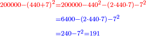 \scriptstyle{\color{blue}{\begin{align}\scriptstyle{\color{red}{200000-\left(440+7\right)^2}}&\scriptstyle{\color{red}{=200000-440^2-\left(2\sdot440\sdot7\right)-7^2}}\\&\scriptstyle=6400-\left(2\sdot440\sdot7\right)-7^2\\&\scriptstyle=240-7^2=191\\\end{align}}}