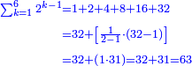 \scriptstyle{\color{blue}{\begin{align}\scriptstyle\sum_{k=1}^{6} 2^{k-1}&\scriptstyle=1+2+4+8+16+32\\&\scriptstyle=32+\left[\frac{1}{2-1}\sdot\left(32-1\right)\right]\\&\scriptstyle=32+\left(1\sdot31\right)=32+31=63\\\end{align}}}