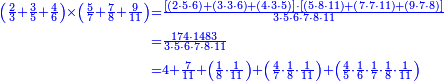 {\color{blue}{\begin{align}\scriptstyle\left(\frac{2}{3}+\frac{3}{5}+\frac{4}{6}\right)\times\left(\frac{5}{7}+\frac{7}{8}+\frac{9}{11}\right)&\scriptstyle=\frac{\left[\left(2\sdot5\sdot6\right)+\left(3\sdot3\sdot6\right)+\left(4\sdot3\sdot5\right)\right]\sdot\left[\left(5\sdot8\sdot11\right)+\left(7\sdot7\sdot11\right)+\left(9\sdot7\sdot8\right)\right]}{3\sdot5\sdot6\sdot7\sdot8\sdot11}\\&\scriptstyle=\frac{174\sdot1483}{3\sdot5\sdot6\sdot7\sdot8\sdot11}\\&\scriptstyle=4+\frac{7}{11}+\left(\frac{1}{8}\sdot\frac{1}{11}\right)+\left(\frac{4}{7}\sdot\frac{1}{8}\sdot\frac{1}{11}\right)+\left(\frac{4}{5}\sdot\frac{1}{6}\sdot\frac{1}{7}\sdot\frac{1}{8}\sdot\frac{1}{11}\right)\\\end{align}}}