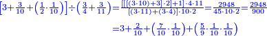 {\color{blue}{\begin{align}\scriptstyle\left[3+\frac{3}{10}+\left(\frac{1}{2}\sdot\frac{1}{10}\right)\right]\div\left(\frac{3}{4}+\frac{3}{11}\right)&\scriptstyle=\frac{\left[\left[\left[\left(3\sdot10\right)+3\right]\sdot2\right]+1\right]\sdot4\sdot11}{\left[\left(3\sdot11\right)+\left(3\sdot4\right)\right]\sdot10\sdot2}=\frac{2948}{45\sdot10\sdot2}=\frac{2948}{900}\\&\scriptstyle=3+\frac{2}{10}+\left(\frac{7}{10}\sdot\frac{1}{10}\right)+\left(\frac{5}{9}\sdot\frac{1}{10}\sdot\frac{1}{10}\right)\\\end{align}}}
