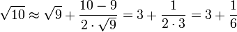 \sqrt{10}\approx\sqrt{9}+\frac{10-9}{2\sdot\sqrt{9}}=3+\frac{1}{2\sdot3}=3+\frac{1}{6}