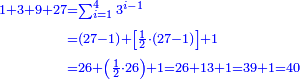 \scriptstyle{\color{blue}{\begin{align}\scriptstyle1+3+9+27&\scriptstyle=\sum_{i=1}^{4} 3^{i-1}\\&\scriptstyle=\left(27-1\right)+\left[\frac{1}{2}\sdot\left(27-1\right)\right]+1\\&\scriptstyle=26+\left(\frac{1}{2}\sdot26\right)+1=26+13+1=39+1=40\\\end{align}}}