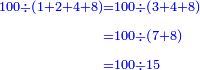 \scriptstyle{\color{blue}{\begin{align}\scriptstyle100\div\left(1+2+4+8\right)&\scriptstyle=100\div\left(3+4+8\right)\\&\scriptstyle=100\div\left(7+8\right)\\&\scriptstyle=100\div15\\\end{align}}}