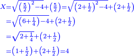 \scriptstyle{\color{blue}{\begin{align}\scriptstyle X&\scriptstyle=\sqrt{\left(\frac{5}{2}\right)^2-4}+\left(\frac{5}{2}\right)=\sqrt{\left(2+\frac{1}{2}\right)^2-4}+\left(2+\frac{1}{2}\right)\\&\scriptstyle=\sqrt{\left(6+\frac{1}{4}\right)-4}+\left(2+\frac{1}{2}\right)\\&\scriptstyle=\sqrt{2+\frac{1}{4}}+\left(2+\frac{1}{2}\right)\\&\scriptstyle=\left(1+\frac{1}{2}\right)+\left(2+\frac{1}{2}\right)=4\\\end{align}}}