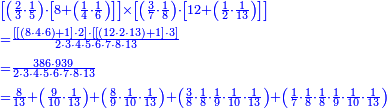 {\color{blue}{\begin{align}&\scriptstyle\left[\left(\frac{2}{3}\sdot\frac{1}{5}\right)\sdot\left[8+\left(\frac{1}{4}\sdot\frac{1}{6}\right)\right]\right]\times\left[\left(\frac{3}{7}\sdot\frac{1}{8}\right)\sdot\left[12+\left(\frac{1}{2}\sdot\frac{1}{13}\right)\right]\right]\\&\scriptstyle=\frac{\left[\left[\left(8\sdot4\sdot6\right)+1\right]\sdot2\right]\sdot\left[\left[\left(12\sdot2\sdot13\right)+1\right]\sdot3\right]}{2\sdot3\sdot4\sdot5\sdot6\sdot7\sdot8\sdot13}\\&\scriptstyle=\frac{386\sdot939}{2\sdot3\sdot4\sdot5\sdot6\sdot7\sdot8\sdot13}\\&\scriptstyle=\frac{8}{13}+\left(\frac{9}{10}\sdot\frac{1}{13}\right)+\left(\frac{8}{9}\sdot\frac{1}{10}\sdot\frac{1}{13}\right)+\left(\frac{3}{8}\sdot\frac{1}{8}\sdot\frac{1}{9}\sdot\frac{1}{10}\sdot\frac{1}{13}\right)+\left(\frac{1}{7}\sdot\frac{1}{8}\sdot\frac{1}{8}\sdot\frac{1}{9}\sdot\frac{1}{10}\sdot\frac{1}{13}\right)\\\end{align}}}