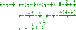 \scriptstyle{\color{OliveGreen}{\begin{align}\scriptstyle\frac{1}{3}+\frac{1}{5}+\frac{1}{7}&\scriptstyle=\frac{3}{7}+\left(\frac{1}{5}-\frac{1}{7}\right)+\left(\frac{1}{3}-\frac{1}{7}\right)=\frac{3}{7}+\frac{\frac{2}{5}}{7}+\frac{\frac{4}{3}}{7}\\&\scriptstyle=\frac{3}{7}+\frac{\frac{6}{5}-\frac{4}{5}}{7}+\frac{\frac{4}{3}}{7}=\frac{3}{7}+\frac{\frac{6}{5}}{7}+\frac{4\sdot\left(\frac{1}{3}-\frac{1}{5}\right)}{7}\\&\scriptstyle=\frac{3}{7}+\frac{1}{7}+\frac{\frac{1}{5}}{7}+\frac{\frac{4\sdot\frac{2}{3}}{5}}{7}\\\end{align}}}