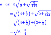 \scriptstyle{\color{blue}{\begin{align}\scriptstyle a=3x&\scriptstyle=3\sqrt{\frac{1}{2}+\sqrt{\frac{9}{144}}}\\&\scriptstyle=\sqrt{\left(4+\frac{1}{2}\right)+\sqrt{5+\frac{9}{144}}}\\&\scriptstyle=\sqrt{\left(4+\frac{1}{2}\right)+\left(2+\frac{1}{4}\right)}\\&\scriptstyle=\sqrt{6+\frac{3}{4}}\\\end{align}}}