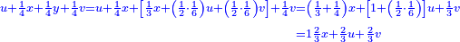 \scriptstyle{\color{blue}{\begin{align}\scriptstyle u+\frac{1}{4}x+\frac{1}{4}y+\frac{1}{4}v=u+\frac{1}{4}x+\left[\frac{1}{3}x+\left(\frac{1}{2}\sdot\frac{1}{6}\right)u+\left(\frac{1}{2}\sdot\frac{1}{6}\right)v\right]+\frac{1}{4}v&\scriptstyle=\left(\frac{1}{3}+\frac{1}{4}\right)x+\left[1+\left(\frac{1}{2}\sdot\frac{1}{6}\right)\right]u+\frac{1}{3}v\\&\scriptstyle=1\frac{2}{3}x+\frac{2}{3}u+\frac{2}{3}v\\\end{align}}}
