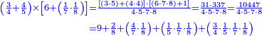 {\color{blue}{\begin{align}\scriptstyle\left(\frac{3}{4}+\frac{4}{5}\right)\times\left[6+\left(\frac{1}{7}\sdot\frac{1}{8}\right)\right]&\scriptstyle=\frac{\left[\left(3\sdot5\right)+\left(4\sdot4\right)\right]\sdot\left[\left(6\sdot7\sdot8\right)+1\right]}{4\sdot5\sdot7\sdot8}=\frac{31\sdot337}{4\sdot5\sdot7\sdot8}=\frac{10447}{4\sdot5\sdot7\sdot8}\\&\scriptstyle=9+\frac{2}{8}+\left(\frac{4}{7}\sdot\frac{1}{8}\right)+\left(\frac{1}{5}\sdot\frac{1}{7}\sdot\frac{1}{8}\right)+\left(\frac{3}{4}\sdot\frac{1}{5}\sdot\frac{1}{7}\sdot\frac{1}{8}\right)\\\end{align}}}