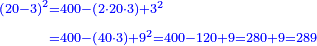 \scriptstyle{\color{blue}{\begin{align}\scriptstyle\left(20-3\right)^2&\scriptstyle=400-\left(2\sdot20\sdot3\right)+3^2\\&\scriptstyle=400-\left(40\sdot3\right)+9^2=400-120+9=280+9=289\\\end{align}}}