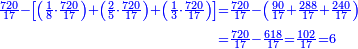 \scriptstyle{\color{blue}{\begin{align}\scriptstyle\frac{720}{17}-\left[\left(\frac{1}{8}\sdot\frac{720}{17}\right)+\left(\frac{2}{5}\sdot\frac{720}{17}\right)+\left(\frac{1}{3}\sdot\frac{720}{17}\right)\right]&\scriptstyle=\frac{720}{17}-\left(\frac{90}{17}+\frac{288}{17}+\frac{240}{17}\right)\\&\scriptstyle=\frac{720}{17}-\frac{618}{17}=\frac{102}{17}=6\\\end{align}}}