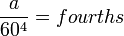 \frac{a}{60^4}=fourths
