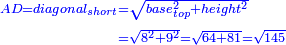 \scriptstyle{\color{blue}{\begin{align}\scriptstyle AD=diagonal_{short}&\scriptstyle=\sqrt{base_{top}^2+height^2}\\&\scriptstyle=\sqrt{8^2+9^2}=\sqrt{64+81}=\sqrt{145}\\\end{align}}}