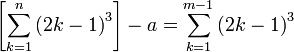 \left[\sum_{k=1}^n\left(2k-1\right)^3\right]-a=\sum_{k=1}^{m-1}\left(2k-1\right)^3