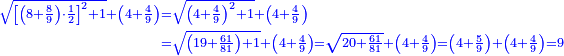\scriptstyle{\color{blue}{\begin{align}\scriptstyle\sqrt{\left[\left(8+\frac{8}{9}\right)\sdot\frac{1}{2}\right]^2+1}+\left(4+\frac{4}{9}\right)&\scriptstyle=\sqrt{\left(4+\frac{4}{9}\right)^2+1}+\left(4+\frac{4}{9}\right)\\&\scriptstyle=\sqrt{\left(19+\frac{61}{81}\right)+1}+\left(4+\frac{4}{9}\right)=\sqrt{20+\frac{61}{81}}+\left(4+\frac{4}{9}\right)=\left(4+\frac{5}{9}\right)+\left(4+\frac{4}{9}\right)=9\\\end{align}}}