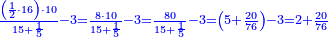 \scriptstyle{\color{blue}{\frac{\left(\frac{1}{2}\sdot16\right)\sdot10}{15+\frac{1}{5}}-3=\frac{8\sdot10}{15+\frac{1}{5}}-3=\frac{80}{15+\frac{1}{5}}-3=\left(5+\frac{20}{76}\right)-3=2+\frac{20}{76}}}
