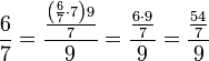 \frac{6}{7}=\frac{\frac{\left(\frac{6}{7}\sdot7\right)9}{7}}{9}=\frac{\frac{6\sdot9}{7}}{9}=\frac{\frac{54}{7}}{9}