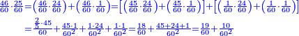 {\color{blue}{\begin{align}\scriptstyle\frac{46}{60}\sdot\frac{25}{60}&\scriptstyle=\left(\frac{46}{60}\sdot\frac{24}{60}\right)+\left(\frac{46}{60}\sdot\frac{1}{60}\right)=\left[\left(\frac{45}{60}\sdot\frac{24}{60}\right)+\left(\frac{45}{60}\sdot\frac{1}{60}\right)\right]+\left[\left(\frac{1}{60}\sdot\frac{24}{60}\right)+\left(\frac{1}{60}\sdot\frac{1}{60}\right)\right]\\&\scriptstyle=\frac{\frac{2}{5}\sdot45}{60}+\frac{45\sdot1}{60^2}+\frac{1\sdot24}{60^2}+\frac{1\sdot1}{60^2}=\frac{18}{60}+\frac{45+24+1}{60^2}=\frac{19}{60}+\frac{10}{60^2}\\\end{align}}}