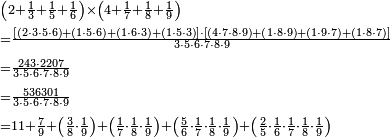 \begin{align}&\scriptstyle\left(2+\frac{1}{3}+\frac{1}{5}+\frac{1}{6}\right)\times\left(4+\frac{1}{7}+\frac{1}{8}+\frac{1}{9}\right)\\&\scriptstyle=\frac{\left[\left(2\sdot3\sdot5\sdot6\right)+\left(1\sdot5\sdot6\right)+\left(1\sdot6\sdot3\right)+\left(1\sdot5\sdot3\right)\right]\sdot\left[\left(4\sdot7\sdot8\sdot9\right)+\left(1\sdot8\sdot9\right)+\left(1\sdot9\sdot7\right)+\left(1\sdot8\sdot7\right)\right]}{3\sdot5\sdot6\sdot7\sdot8\sdot9}\\&\scriptstyle=\frac{243\sdot2207}{3\sdot5\sdot6\sdot7\sdot8\sdot9}\\&\scriptstyle=\frac{536301}{3\sdot5\sdot6\sdot7\sdot8\sdot9}\\&\scriptstyle=11+\frac{7}{9}+\left(\frac{3}{8}\sdot\frac{1}{9}\right)+\left(\frac{1}{7}\sdot\frac{1}{8}\sdot\frac{1}{9}\right)+\left(\frac{5}{6}\sdot\frac{1}{7}\sdot\frac{1}{8}\sdot\frac{1}{9}\right)+\left(\frac{2}{5}\sdot\frac{1}{6}\sdot\frac{1}{7}\sdot\frac{1}{8}\sdot\frac{1}{9}\right) \\\end{align}