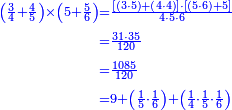 {\color{blue}{\begin{align}\scriptstyle\left(\frac{3}{4}+\frac{4}{5}\right)\times\left(5+\frac{5}{6}\right)&\scriptstyle=\frac{\left[\left(3\sdot5\right)+\left(4\sdot4\right)\right]\sdot\left[\left(5\sdot6\right)+5\right]}{4\sdot5\sdot6}\\&\scriptstyle=\frac{31\sdot35}{120}\\&\scriptstyle=\frac{1085}{120}\\&\scriptstyle=9+\left(\frac{1}{5}\sdot\frac{1}{6}\right)+\left(\frac{1}{4}\sdot\frac{1}{5}\sdot\frac{1}{6}\right)\\\end{align}}}