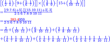 {\color{blue}{\begin{align}&\scriptstyle\left[\left(\frac{1}{2}\sdot\frac{1}{5}\right)\sdot\left[9+\left(\frac{5}{6}\sdot\frac{1}{7}\right)\right]\right]\times\left[\left(\frac{3}{8}\sdot\frac{1}{9}\right)\sdot\left[15+\left(\frac{3}{10}\sdot\frac{1}{11}\right)\right]\right]\\&\scriptstyle=\frac{\left[\left(9\sdot7\sdot6\right)+5\right]\sdot\left[\left[\left(15\sdot10\sdot11\right)+3\right]\sdot3\right]}{2\sdot5\sdot6\sdot7\sdot8\sdot9\sdot10\sdot11}\\&\scriptstyle=\frac{{\color{red}{383\sdot4}}959}{2\sdot5\sdot6\sdot7\sdot8\sdot9\sdot10\sdot11}\\&\scriptstyle=\frac{2}{11}+\left(\frac{1}{10}\sdot\frac{1}{11}\right)+\left(\frac{6}{8}\sdot\frac{1}{10}\sdot\frac{1}{11}\right)+\left(\frac{3}{7}\sdot\frac{1}{8}\sdot\frac{1}{10}\sdot\frac{1}{11}\right)\\&\scriptstyle+\left(\frac{1}{6}\sdot\frac{1}{7}\sdot\frac{1}{8}\sdot\frac{1}{10}\sdot\frac{1}{11}\right)+\left(\frac{1}{5}\sdot\frac{1}{6}\sdot\frac{1}{7}\sdot\frac{1}{8}\sdot\frac{1}{10}\sdot\frac{1}{11}\right)+\left(\frac{1}{2}\sdot\frac{1}{5}\sdot\frac{1}{6}\sdot\frac{1}{7}\sdot\frac{1}{8}\sdot\frac{1}{10}\sdot\frac{1}{11}\right)\\\end{align}}}