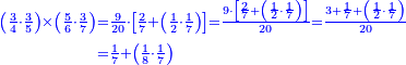 {\color{blue}{\begin{align}\scriptstyle\left(\frac{3}{4}\sdot\frac{3}{5}\right)\times\left(\frac{5}{6}\sdot\frac{3}{7}\right)&\scriptstyle=\frac{9}{20}\sdot\left[\frac{2}{7}+\left(\frac{1}{2}\sdot\frac{1}{7}\right)\right]=\frac{9\sdot\left[\frac{2}{7}+\left(\frac{1}{2}\sdot\frac{1}{7}\right)\right]}{20}=\frac{3+\frac{1}{7}+\left(\frac{1}{2}\sdot\frac{1}{7}\right)}{20}\\&\scriptstyle=\frac{1}{7}+\left(\frac{1}{8}\sdot\frac{1}{7}\right)\\\end{align}}}