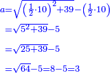 \scriptstyle{\color{blue}{\begin{align}\scriptstyle a&\scriptstyle=\sqrt{\left(\frac{1}{2}\sdot10\right)^2+39}-\left(\frac{1}{2}\sdot10\right)\\&\scriptstyle=\sqrt{5^2+39}-5\\&\scriptstyle=\sqrt{25+39}-5\\&\scriptstyle=\sqrt{64}-5=8-5=3\\\end{align}}}