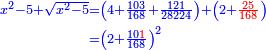 \scriptstyle{\color{blue}{\begin{align}\scriptstyle x^2-5+\sqrt{x^2-5}&\scriptstyle=\left(4+\frac{103}{168}+\frac{121}{28224}\right)+\left(2+{\color{red}{\frac{25}{168}}}\right)\\&\scriptstyle=\left(2+\frac{10{\color{red}{1}}}{168}\right)^2\\\end{align}}}