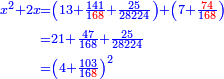 \scriptstyle{\color{blue}{\begin{align}\scriptstyle x^2+2x&\scriptstyle=\left(13+\frac{141}{1{\color{red}{68}}}+\frac{25}{28224}\right)+\left(7+\frac{{\color{red}{74}}}{1{\color{red}{68}}}\right)\\&\scriptstyle=21+\frac{47}{168}+\frac{25}{28224}\\&\scriptstyle=\left(4+\frac{103}{16{\color{red}{8}}}\right)^2\\\end{align}}}