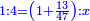 \scriptstyle{\color{blue}{1:4=\left(1+\frac{13}{47}\right):x}}